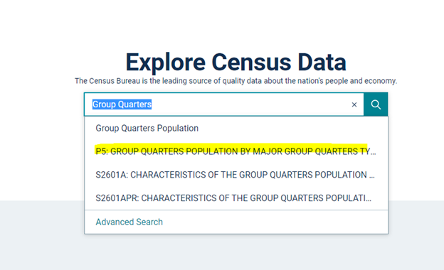 1. Visit https://data.census.gov and type in “Group Quarters” in the search bar 2. Select “P5: Group Quarters Population by Major Group Quarters Type”